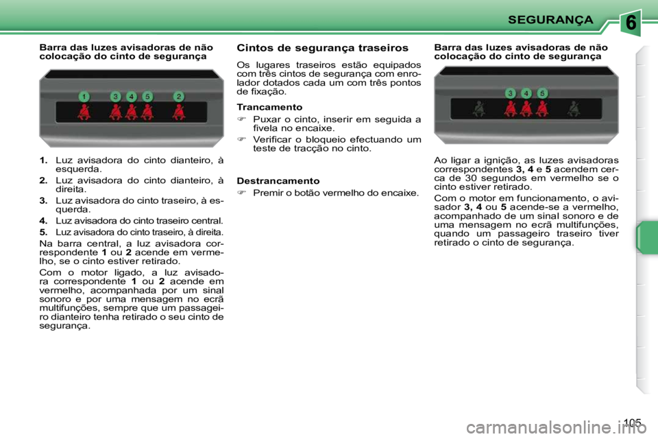 PEUGEOT 207 2010 Manual de utilização (in Portuguese) SEGURANÇA
105
1. Luz avisadora do cinto dianteiro, à
esquerda.
2. Luz avisadora do cinto dianteiro, à
direita.
3. Luz avisadora do cinto traseiro, à es-
querda.
PEUGEOT 207 2010 Manual de utilização (in Portuguese) SEGURANÇA
105
1. Luz avisadora do cinto dianteiro, à
esquerda.
2. Luz avisadora do cinto dianteiro, à
direita.
3. Luz avisadora do cinto traseiro, à es-
querda.