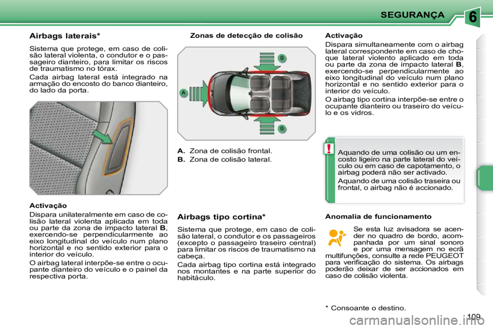 PEUGEOT 207 2010  Manual de utilização (in Portuguese) !
SEGURANÇA
109
          Airbags laterais *   
 Sistema  que  protege,  em  caso  de  coli- 
são lateral violenta, o condutor e o pas-
sageiro  dianteiro,  para  limitar  os  riscos 
de traumatismo