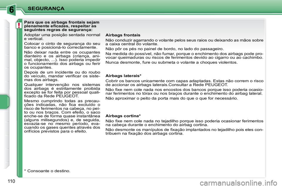 PEUGEOT 207 2010  Manual de utilização (in Portuguese) !
SEGURANÇA
110
              Para que os airbags frontais sejam  
�p�l�e�n�a�m�e�n�t�e� �e�ﬁ� �c�a�z�e�s�,� �r�e�s�p�e�i�t�a�r� �a�s� 
seguintes regras de segurança:  
 Adoptar uma posição sent