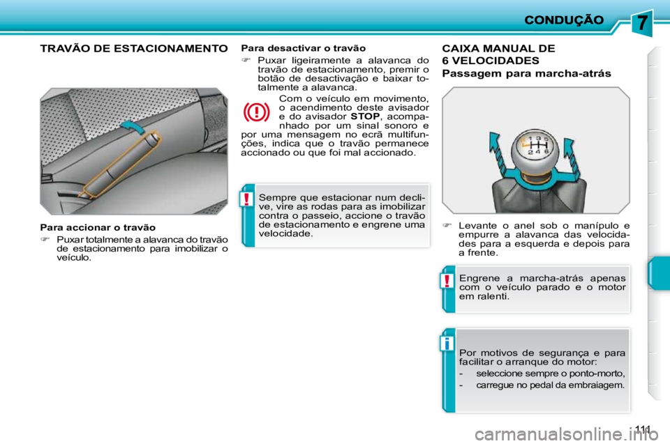 PEUGEOT 207 2010  Manual de utilização (in Portuguese) !
!
i
111
 Sempre que estacionar num decli- 
ve, vire as rodas para as imobilizar 
contra o passeio, accione o travão 
de estacionamento e engrene uma 
velocidade.   
TRAVÃO DE ESTACIONAMENTO  
  Pa