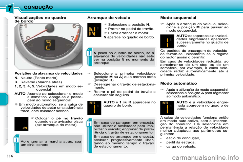 PEUGEOT 207 2010  Manual de utilização (in Portuguese) i
i
i
114
  Visualizações no quadro  
de bordo  
  Posições da alavanca de velocidades  
  
N.    Neutro (Ponto morto) 
  
R.    Reverse (Marcha atrás) 
  
1, 2, 3, 4, 5.    Velocidades  em  modo