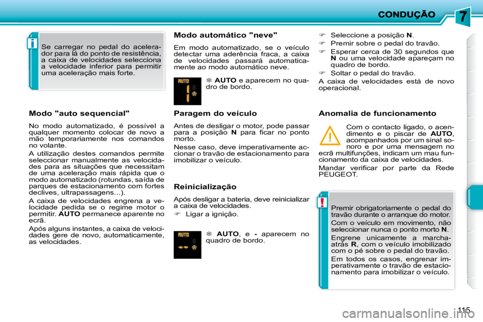PEUGEOT 207 2010  Manual de utilização (in Portuguese) !
i
115
  Modo "auto sequencial"  
 No  modo  automatizado,  é  possível  a  
qualquer  momento  colocar  de  novo  a 
mão  temporariamente  nos  comandos 
no volante.  
 A  utilização  destes  c
