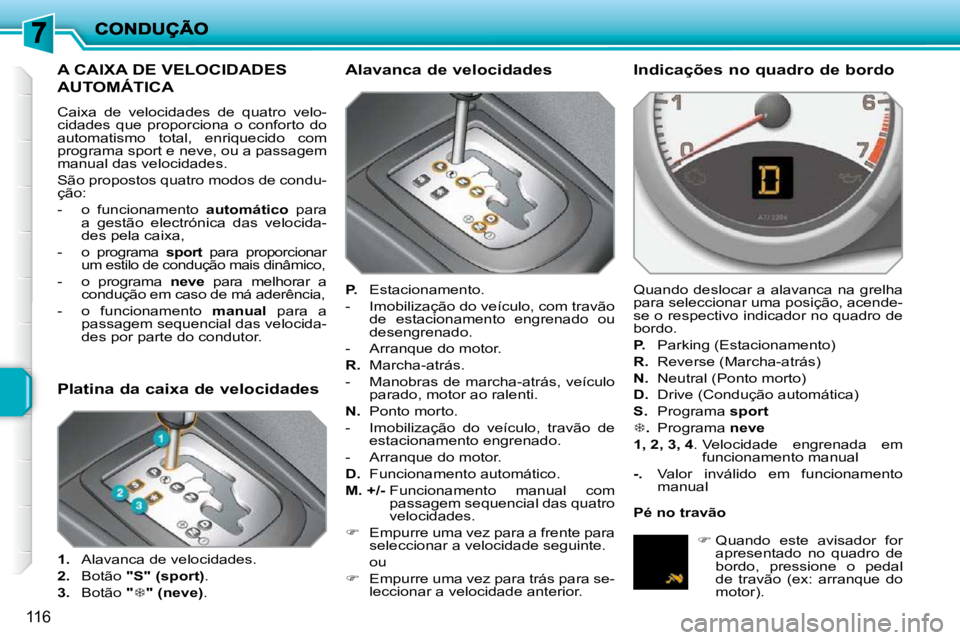 PEUGEOT 207 2010  Manual de utilização (in Portuguese) 116
A CAIXA DE VELOCIDADES 
AUTOMÁTICA 
 Caixa  de  velocidades  de  quatro  velo- 
cidades  que  proporciona  o  conforto  do 
automatismo  total,  enriquecido  com 
programa sport e neve, ou a pass