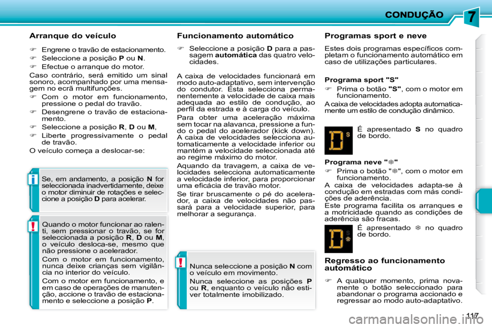PEUGEOT 207 2010  Manual de utilização (in Portuguese) !
!
i
117
  Arranque do veículo  
   
�    Engrene o travão de estacionamento. 
  
�    Seleccione a posição   P  ou   N . 
  
�    Efectue o arranque do motor.  
 Caso  contrário,  ser