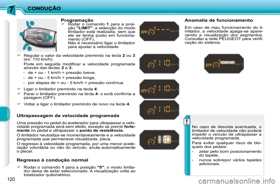 PEUGEOT 207 2010  Manual de utilização (in Portuguese) !
120
 No  caso  de  descida  acentuada,  o  
limitador de velocidade não poderá 
impedir  o  veículo  de  ultrapassar  a 
velocidade programada.  
 Para  evitar  qualquer  risco  de  blo- 
queio d