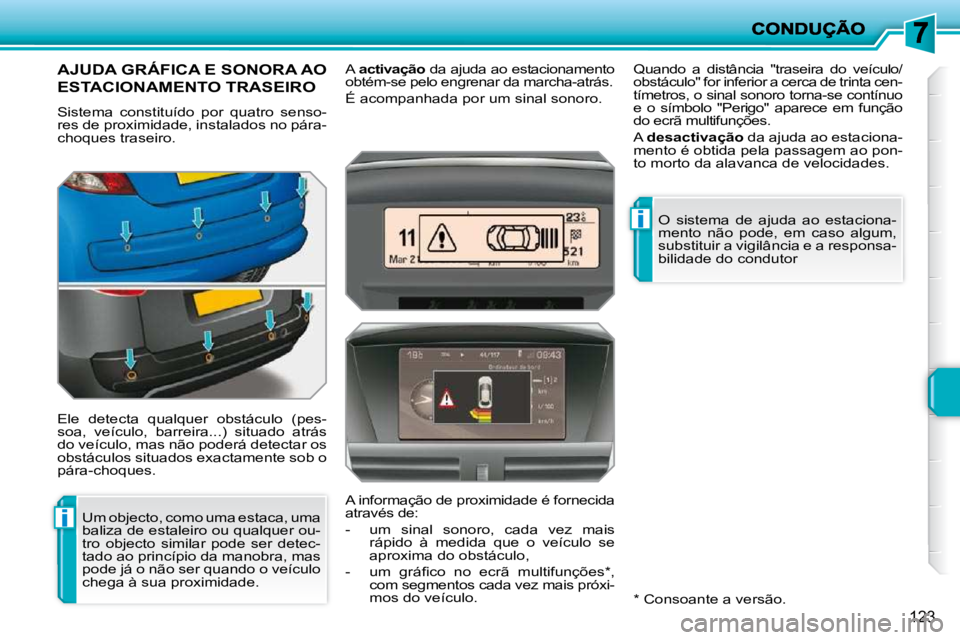 PEUGEOT 207 2010  Manual de utilização (in Portuguese) i
i
123
AJUDA GRÁFICA E SONORA AO 
ESTACIONAMENTO TRASEIRO 
 Sistema  constituído  por  quatro  senso- 
res de proximidade, instalados no pára-
choques traseiro.  
 Ele  detecta  qualquer  obstácu