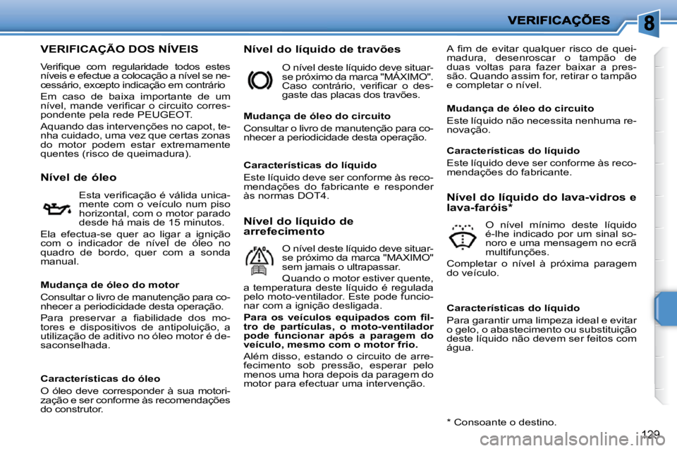 PEUGEOT 207 2010  Manual de utilização (in Portuguese) 129
VERIFICAÇÃO DOS NÍVEIS 
� �V�e�r�i�ﬁ� �q�u�e�  �c�o�m�  �r�e�g�u�l�a�r�i�d�a�d�e�  �t�o�d�o�s�  �e�s�t�e�s�  
�n�í�v�e�i�s� �e� �e�f�e�c�t�u�e� �a� �c�o�l�o�c�a�ç�ã�o� �a� �n�í�v�e�l� �s�
