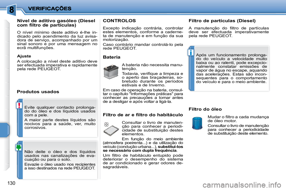 PEUGEOT 207 2010  Manual de utilização (in Portuguese) !
i
130
� �E�v�i�t�e�  �q�u�a�l�q�u�e�r�  �c�o�n�t�a�c�t�o�  �p�r�o�l�o�n�g�a�- 
do  do  óleo  e  dos  líquidos  usados 
com a pele.  
 A  maior  parte  destes  líquidos  são  
�n�o�c�i�v�o�s�  �p