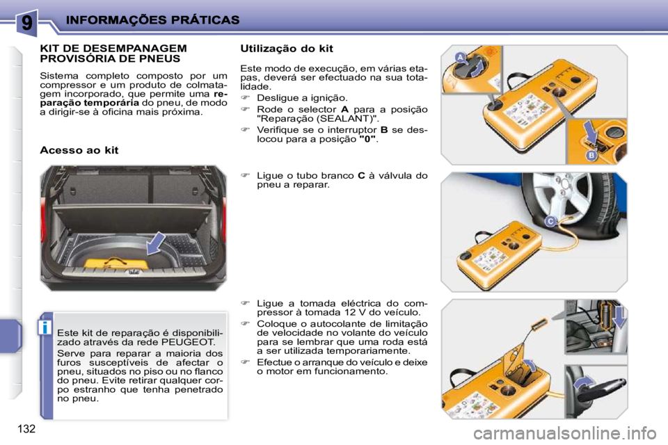 PEUGEOT 207 2010  Manual de utilização (in Portuguese) i
132
  Este kit de reparação é disponibili- 
zado através da rede PEUGEOT.  
 Serve  para  reparar  a  maioria  dos  
furos  susceptíveis  de  afectar  o 
�p�n�e�u�,� �s�i�t�u�a�d�o�s� �n�o� �p�