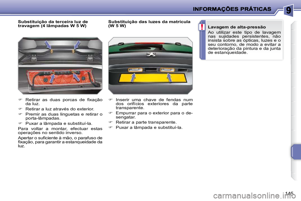 PEUGEOT 207 2010  Manual de utilização (in Portuguese) !
145
  Substituição da terceira luz de  
travagem (4 lâmpadas W 5 W)  
   
� � �  �R�e�t�i�r�a�r�  �a�s�  �d�u�a�s�  �p�o�r�c�a�s�  �d�e�  �ﬁ� �x�a�ç�ã�o� 
da luz. 
  
� � �  �R�e�t�i�r�