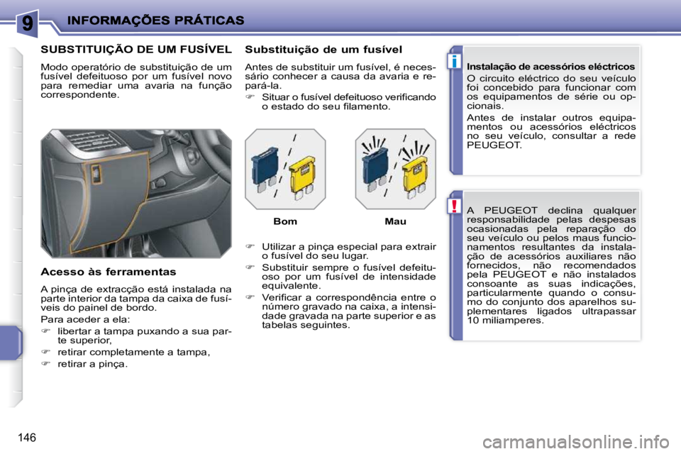 PEUGEOT 207 2010  Manual de utilização (in Portuguese) !
i
146
 A  PEUGEOT  declina  qualquer  
responsabilidade  pelas  despesas 
ocasionadas  pela  reparação  do 
seu  veículo  ou  pelos  maus  funcio-
namentos  resultantes  da  instala-
�ç�ã�o�  �