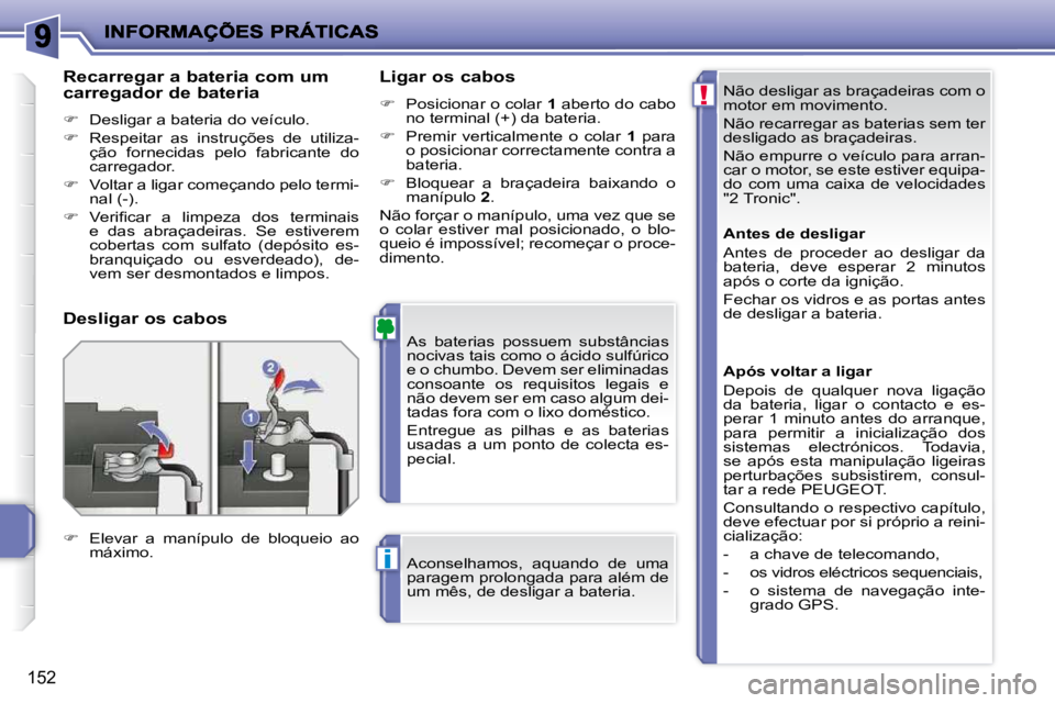 PEUGEOT 207 2010  Manual de utilização (in Portuguese) !
i
152
 Não desligar as braçadeiras com o  
motor em movimento.  
 Não recarregar as baterias sem ter  
desligado as braçadeiras.  
 Não empurre o veículo para arran- 
car o motor, se este esti