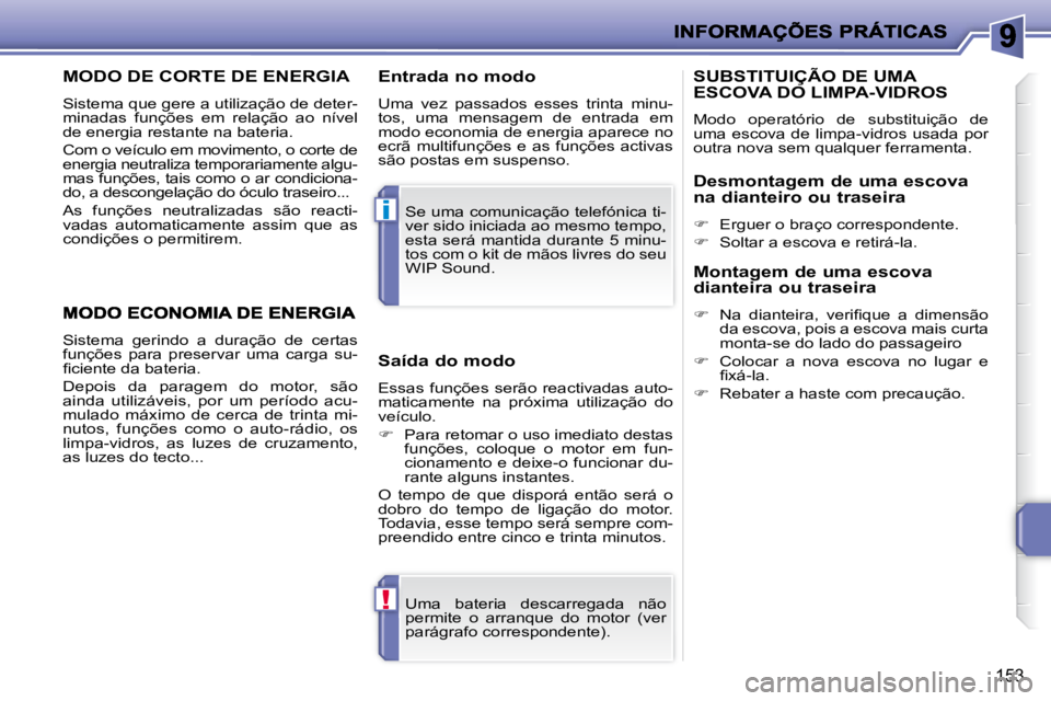 PEUGEOT 207 2010  Manual de utilização (in Portuguese) !
i
153
MODO DE CORTE DE ENERGIA 
 Sistema que gere a utilização de deter- 
minadas  funções  em  relação  ao  nível 
de energia restante na bateria.  
 Com o veículo em movimento, o corte de 