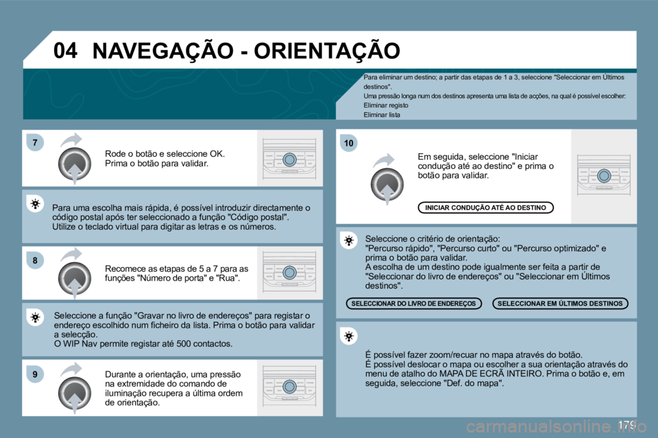 PEUGEOT 207 2010  Manual de utilização (in Portuguese) 179
�0�4
�7
�8
�9
�1�0
  Pa  Para eliminar um destino; a partir das etapas de 1 a 3, seleccione "Seleccionar em Últimos destinos".  Uma pressão longa num dos destinos apresenta uma l ista de acçõe