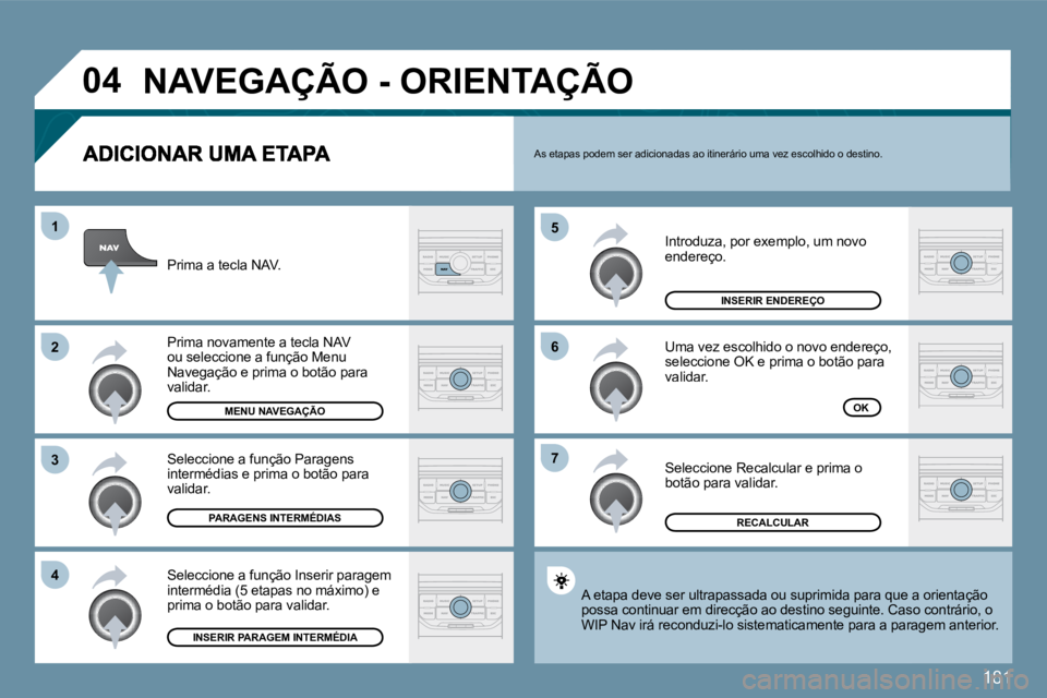 PEUGEOT 207 2010  Manual de utilização (in Portuguese) 181
�0�4
�7
�6
�5
�4
�3
�2
�1
 Introduza, por exemplo, um novo endereço. 
 Uma vez escolhido o novo endereço, seleccione OK e prima o botão para validar. 
 Seleccione Recalcular e prima o botão pa