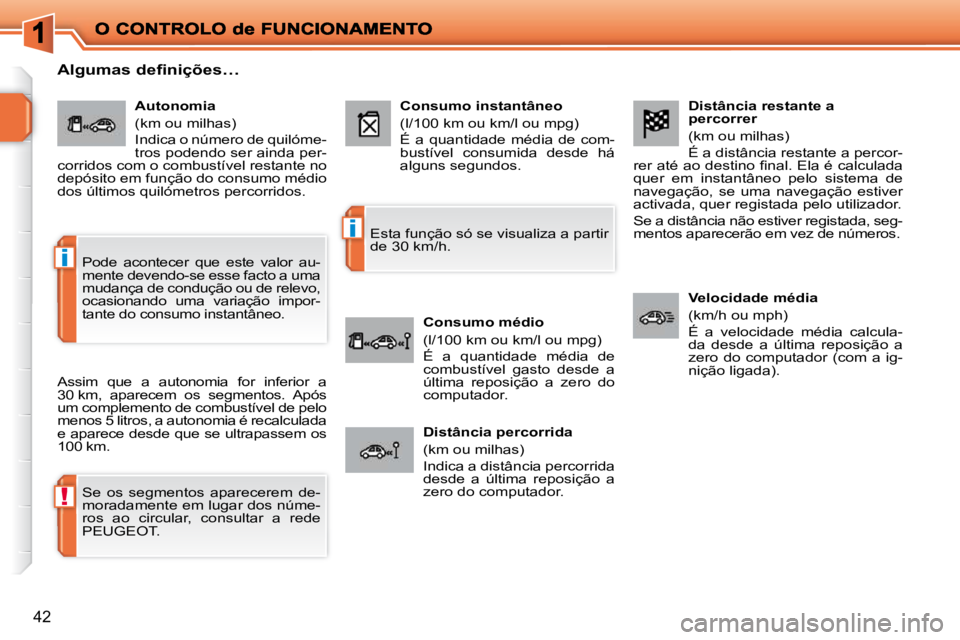 PEUGEOT 207 2010  Manual de utilização (in Portuguese) !
i
i
42
  Distância restante a  
percorrer  
 (km ou milhas)  
 É a distância restante a percor-
�r�e�r� �a�t�é� �a�o� �d�e�s�t�i�n�o� �ﬁ� �n�a�l�.� �E�l�a� �é� �c�a�l�c�u�l�a�d�a�  
quer  em 