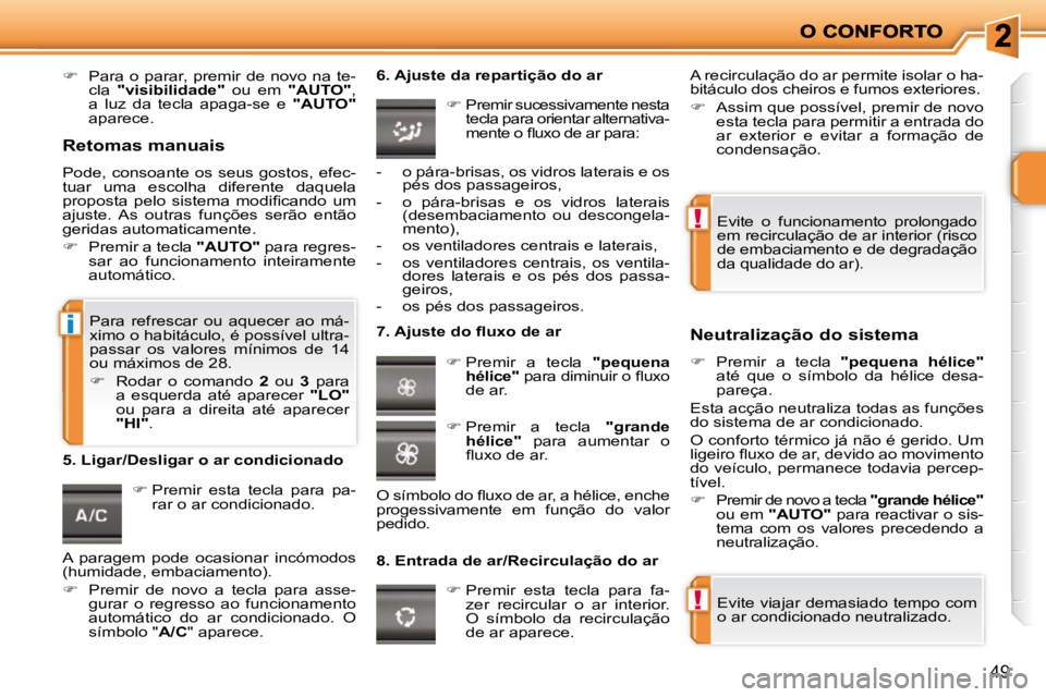PEUGEOT 207 2010  Manual de utilização (in Portuguese) !
!
i
49
   
�    Para o parar, premir de novo na te-
cla    "visibilidade"    ou  em   "AUTO"  , 
�a�  �l�u�z�  �d�a�  �t�e�c�l�a�  �a�p�a�g�a�-�s�e�  �e�  �  "AUTO"  
aparece.    
   
�   Prem