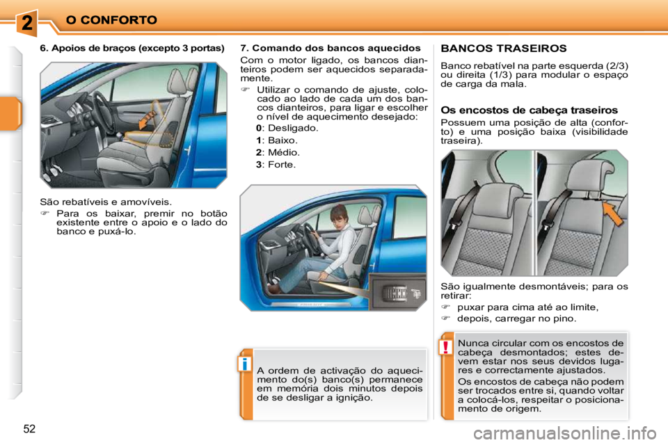 PEUGEOT 207 2010  Manual de utilização (in Portuguese) !
i
�5�2
BANCOS TRASEIROS 
� �B�a�n�c�o� �r�e�b�a�t�í�v�e�l� �n�a� �p�a�r�t�e� �e�s�q�u�e�r�d�a� �(�2�/�3�)�  
ou  direita  (1/3)  para  modular  o  espaço 
de carga da mala.  Nunca circular com os 