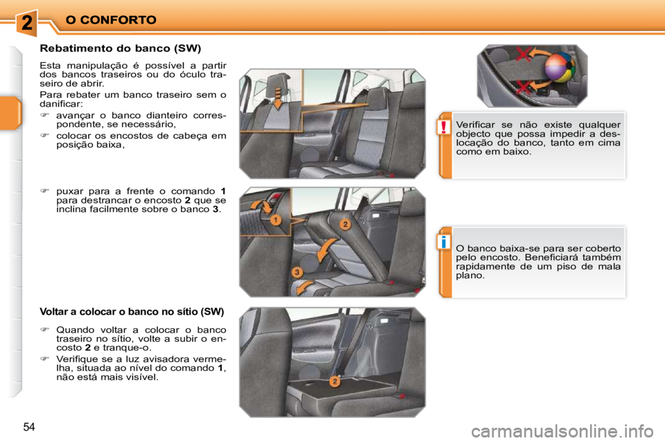 PEUGEOT 207 2010  Manual de utilização (in Portuguese) !
i
54
          Rebatimento do banco (SW)  
� �E�s�t�a�  �m�a�n�i�p�u�l�a�ç�ã�o�  �é�  �p�o�s�s�í�v�e�l�  �a�  �p�a�r�t�i�r�  
dos  bancos  traseiros  ou  do  óculo  tra-
seiro de abrir.  
 Para