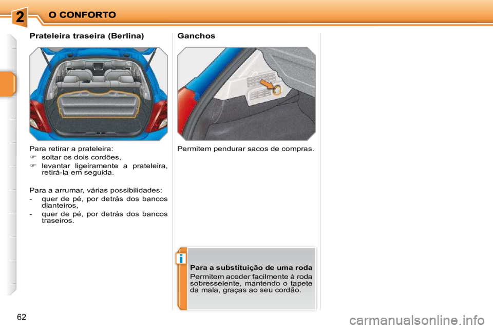 PEUGEOT 207 2010  Manual de utilização (in Portuguese) i
�6�2
       Ganchos 
       Prateleira traseira (Berlina)  
 Para retirar a prateleira:  
   
�    soltar os dois cordões, 
  
�    levantar  ligeiramente  a  prateleira, 
retirá-la em segui