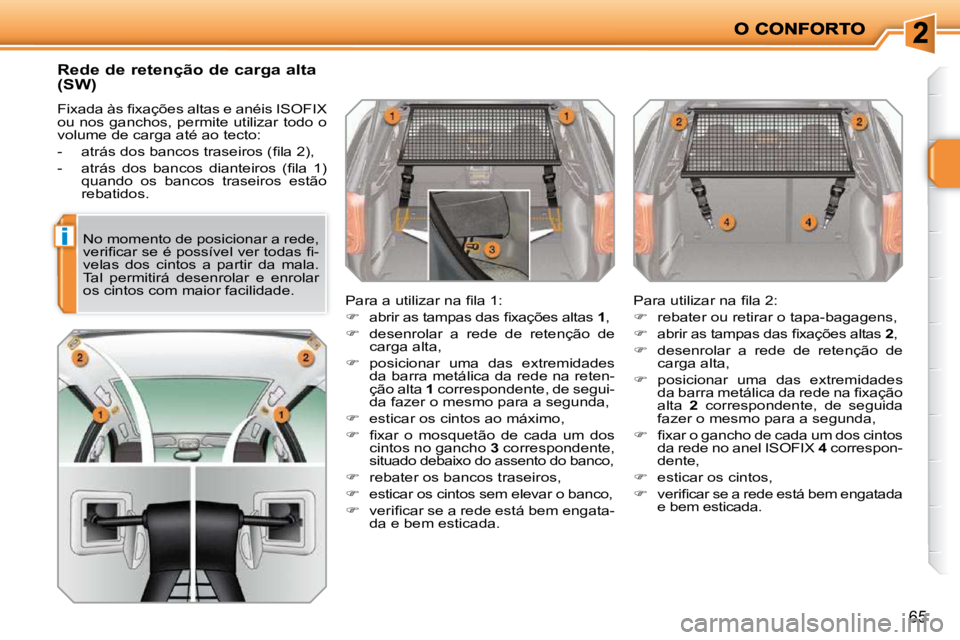 PEUGEOT 207 2010  Manual de utilização (in Portuguese) i
65
       Rede de retenção de carga alta  
(SW)  
� �F�i�x�a�d�a� �à�s� �ﬁ� �x�a�ç�õ�e�s� �a�l�t�a�s� �e� �a�n�é�i�s� �I�S�O�F�I�X�  
�o�u� �n�o�s� �g�a�n�c�h�o�s�,� �p�e�r�m�i�t�e� �u�t�i�l