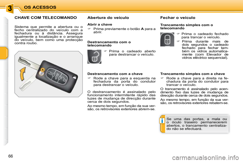 PEUGEOT 207 2010  Manual de utilização (in Portuguese) i
OS ACESSOS
66
CHAVE COM TELECOMANDO 
 Sistema  que  permite  a  abertura  ou  o  
fecho  centralizado  do  veículo  com  a 
fechadura  ou  à  distância.  Assegura 
igualmente  a  localização  e