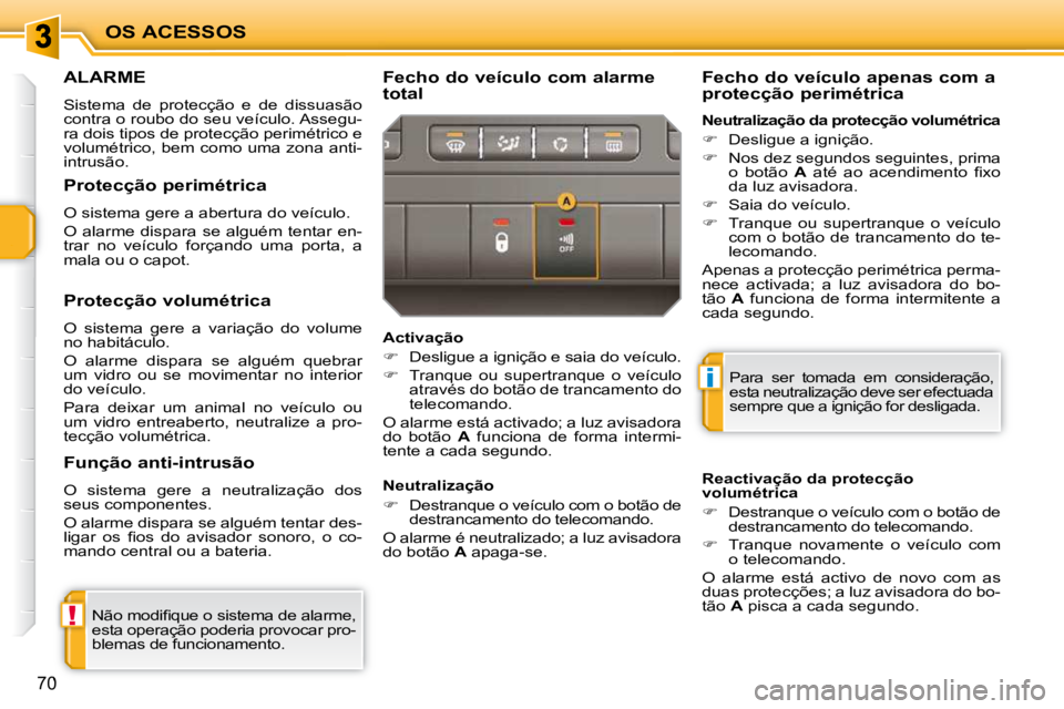 PEUGEOT 207 2010 Manual de utilização (in Portuguese) !
i
OS ACESSOS
70
ALARME
Sistema de protecção e de dissuasão
contra o roubo do seu veículo. Assegu-
ra dois tipos de protecção perimétrico e
volumétrico, bem como uma zona anti-
intr PEUGEOT 207 2010 Manual de utilização (in Portuguese) !
i
OS ACESSOS
70
ALARME
Sistema de protecção e de dissuasão
contra o roubo do seu veículo. Assegu-
ra dois tipos de protecção perimétrico e
volumétrico, bem como uma zona anti-
intr