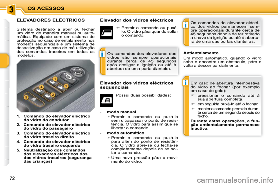 PEUGEOT 207 2010  Manual de utilização (in Portuguese) i
i
i
OS ACESSOS
72
ELEVADORES ELÉCTRICOS   Elevador dos vidros eléctricos  Em  caso  de  abertura  intempestiva  
do  vidro  ao  fechar  (por  exemplo 
em caso de gelo):  
   
�    pressionar  o