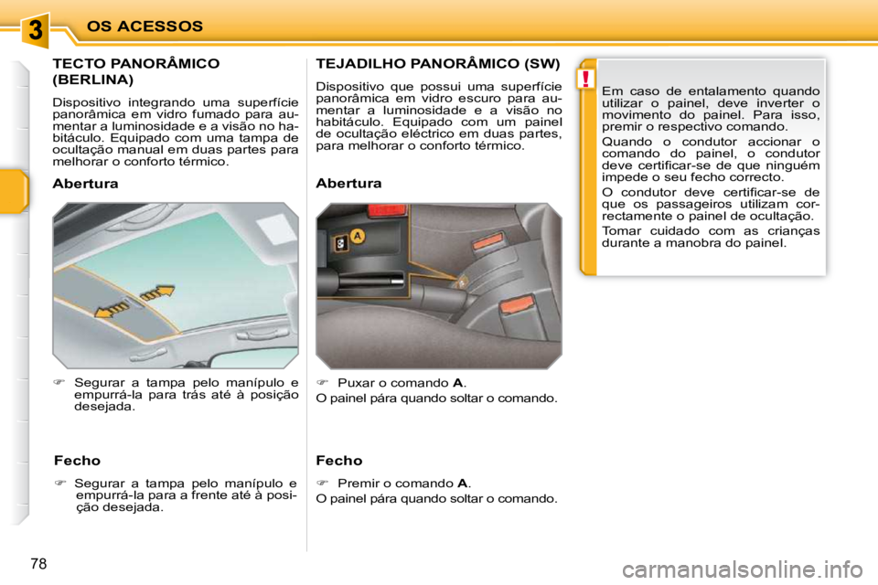 PEUGEOT 207 2010 Manual de utilização (in Portuguese) !
OS ACESSOS
78
TECTO PANORÂMICO
(BERLINA)
Dispositivo integrando uma superfície
panorâmica em vidro fumado para au-
mentar a luminosidade e a visão no ha-
bitáculo. Equipa PEUGEOT 207 2010 Manual de utilização (in Portuguese) !
OS ACESSOS
78
TECTO PANORÂMICO
(BERLINA)
Dispositivo integrando uma superfície
panorâmica em vidro fumado para au-
mentar a luminosidade e a visão no ha-
bitáculo. Equipa