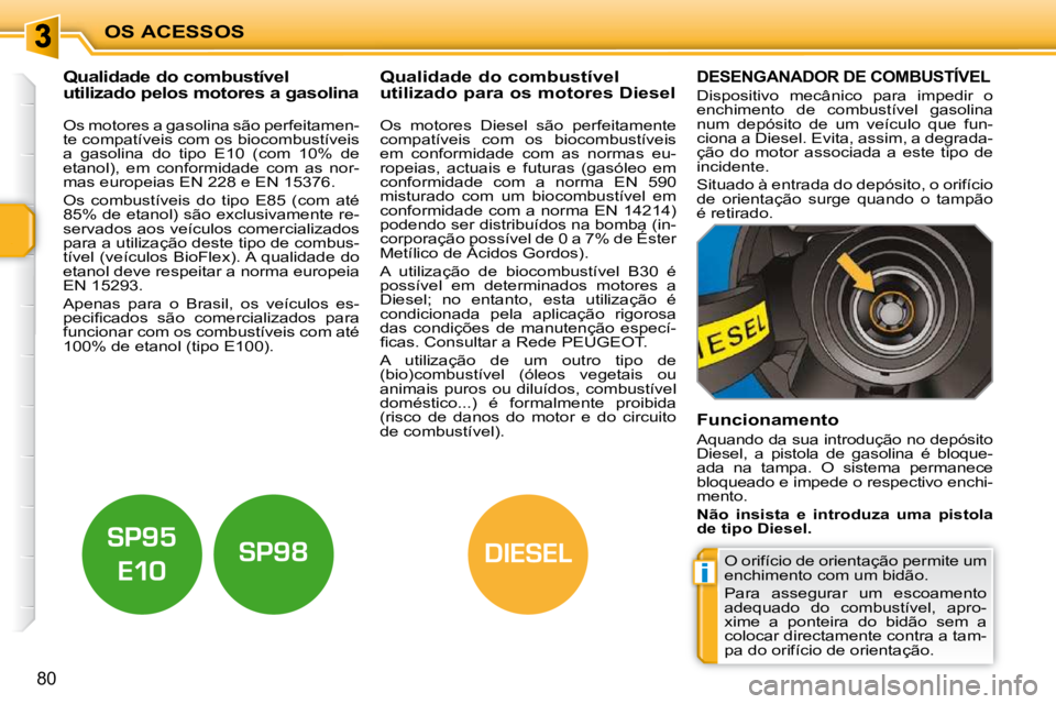 PEUGEOT 207 2010  Manual de utilização (in Portuguese) i
DIESEL
OS ACESSOS
80
           Qualidade do combustível  
utilizado pelos motores a gasolina              Qualidade do combustível 
utilizado para os motores Diesel 
  Os motores a gasolina são 