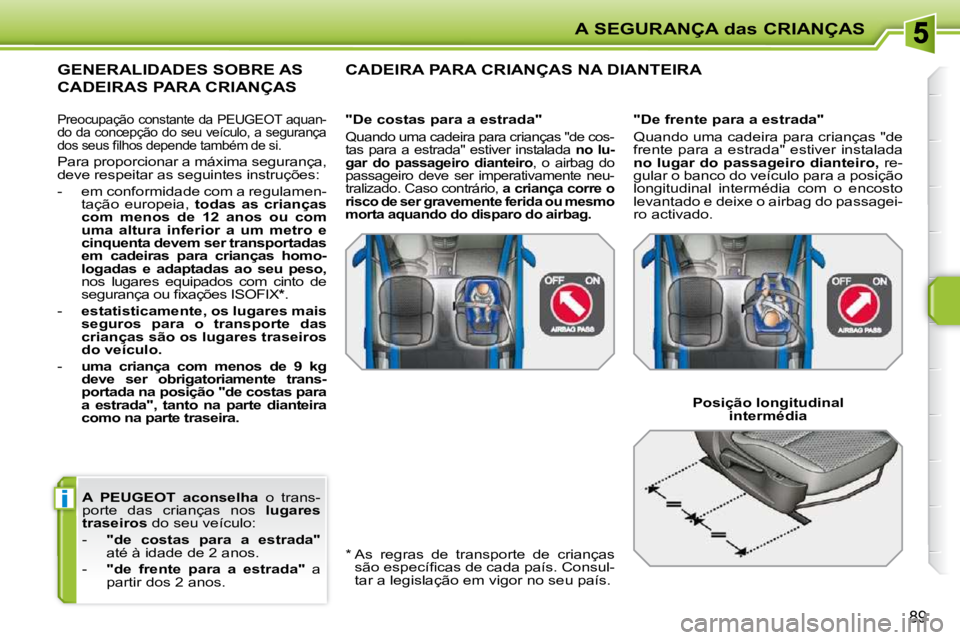 PEUGEOT 207 2010  Manual de utilização (in Portuguese) i
A SEGURANÇA das CRIANÇAS
89
  
A  PEUGEOT  aconselha    o  trans-
porte  das  crianças  nos    lugares 
traseiros   do seu veículo: 
   -     "de  costas  para  a  estrada"   
até à idade de 2