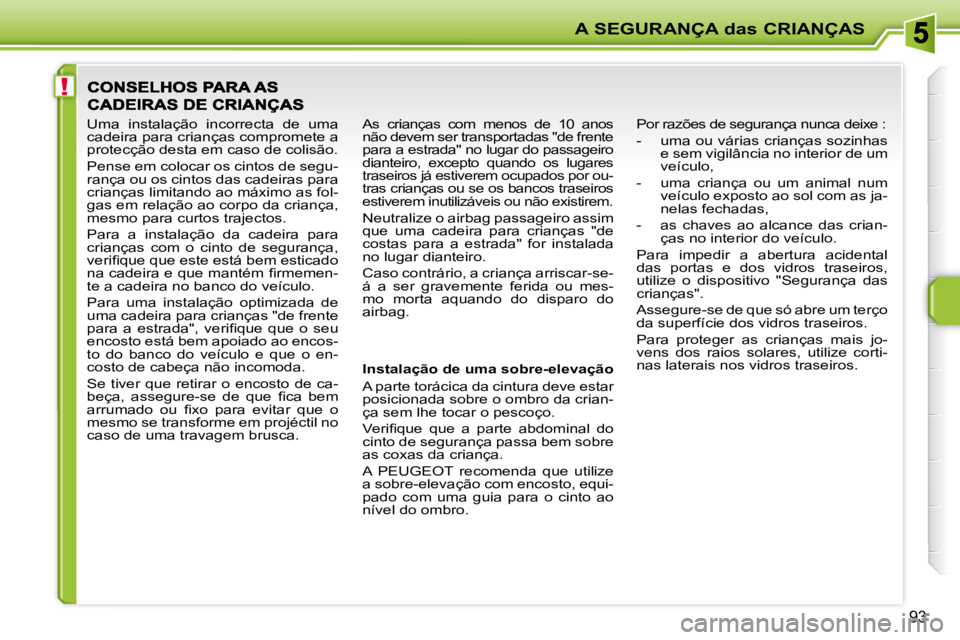 PEUGEOT 207 2010  Manual de utilização (in Portuguese) !
A SEGURANÇA das CRIANÇAS
�9�3
  Instalação de uma sobre-elevação  
 A parte torácica da cintura deve estar  
posicionada sobre o ombro da crian-
�ç�a� �s�e�m� �l�h�e� �t�o�c�a�r� �o� �p�e�s�