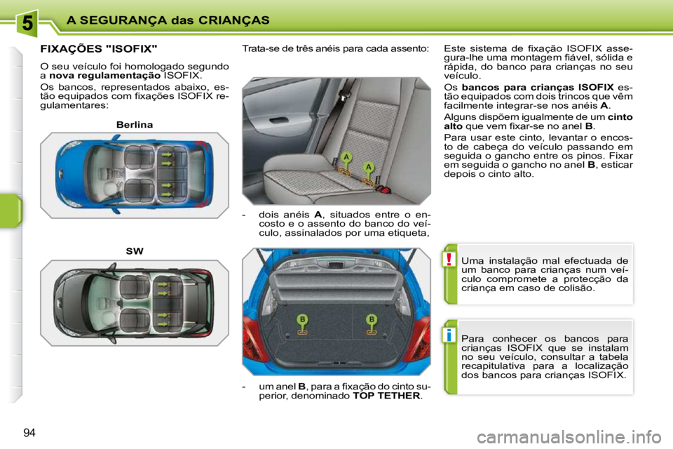 PEUGEOT 207 2010  Manual de utilização (in Portuguese) !
i
A SEGURANÇA das CRIANÇAS
94
 Uma  instalação  mal  efectuada  de  
um  banco  para  crianças  num  veí-
culo  compromete  a  protecção  da 
criança em caso de colisão.  
� �P�a�r�a�  �c�