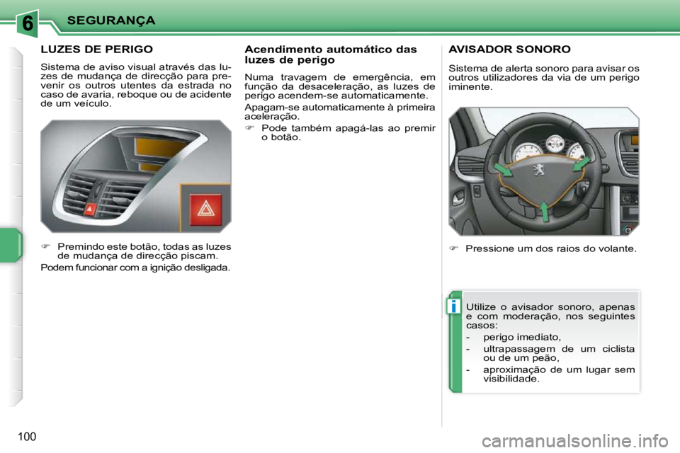 PEUGEOT 207 2010  Manual de utilização (in Portuguese) i
SEGURANÇA
100
       LUZES DE PERIGO 
 Sistema de aviso visual através das lu- 
zes  de  mudança  de  direcção  para  pre-
venir  os  outros  utentes  da  estrada  no 
caso de avaria, reboque o