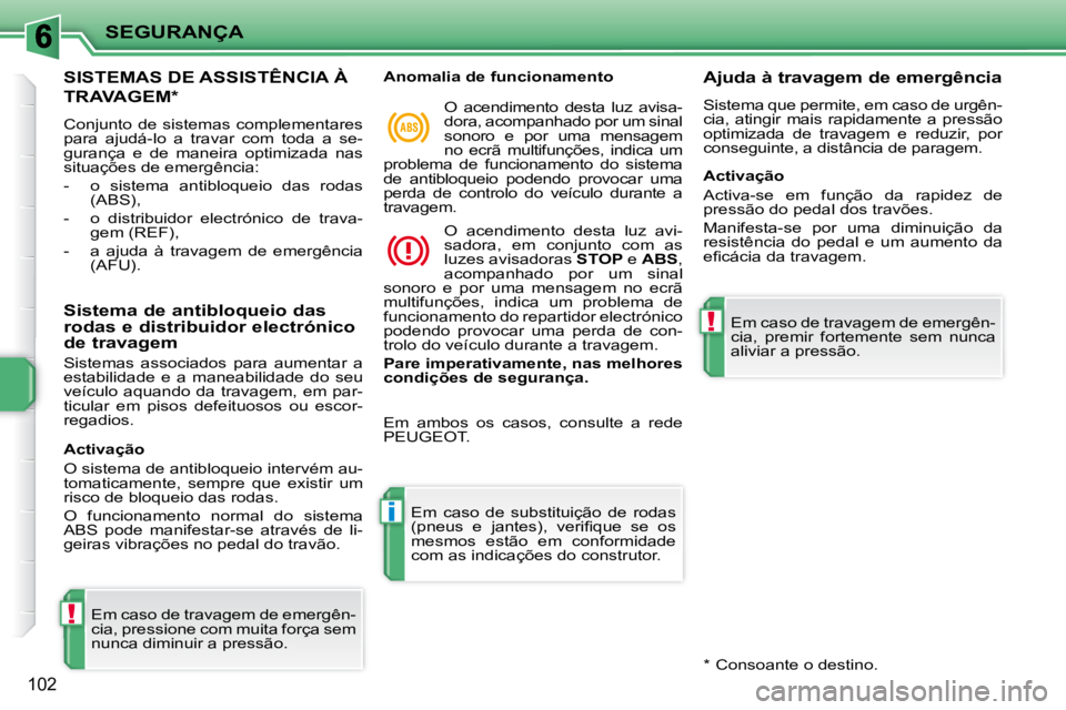 PEUGEOT 207 2010  Manual de utilização (in Portuguese) !
i
!
SEGURANÇA
102
SISTEMAS DE ASSISTÊNCIA À 
TRAVAGEM *  
 Conjunto de sistemas complementares  
para  ajudá-lo  a  travar  com  toda  a  se-
gurança  e  de  maneira  optimizada  nas 
situaçõ