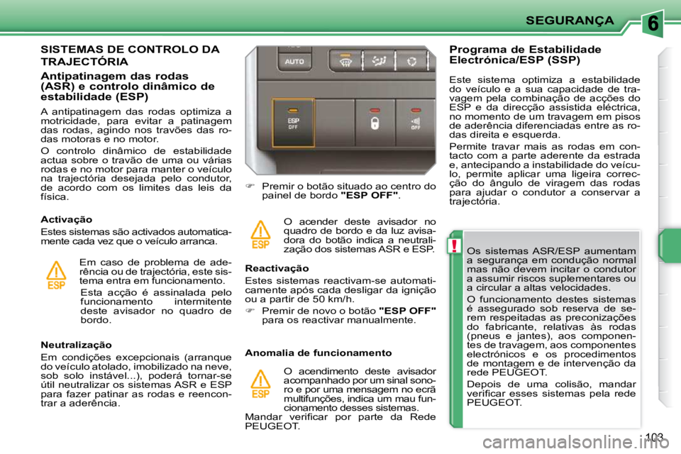 PEUGEOT 207 2010  Manual de utilização (in Portuguese) !
SEGURANÇA
103
  Os  sistemas  ASR/ESP  aumentam  
a  segurança  em  condução  normal 
mas  não  devem  incitar  o  condutor 
a assumir riscos suplementares ou 
a circular a altas velocidades.  