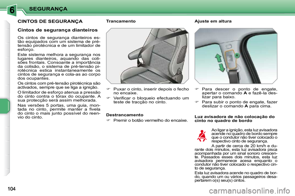PEUGEOT 207 2010  Manual de utilização (in Portuguese) SEGURANÇA
CINTOS DE SEGURANÇA   Ajuste em altura  
  Luz avisadora de não colocação do  
cinto no quadro de bordo 
  Trancamento  
   
�    Puxar o cinto, inserir depois o fecho 
no encaixe. 
