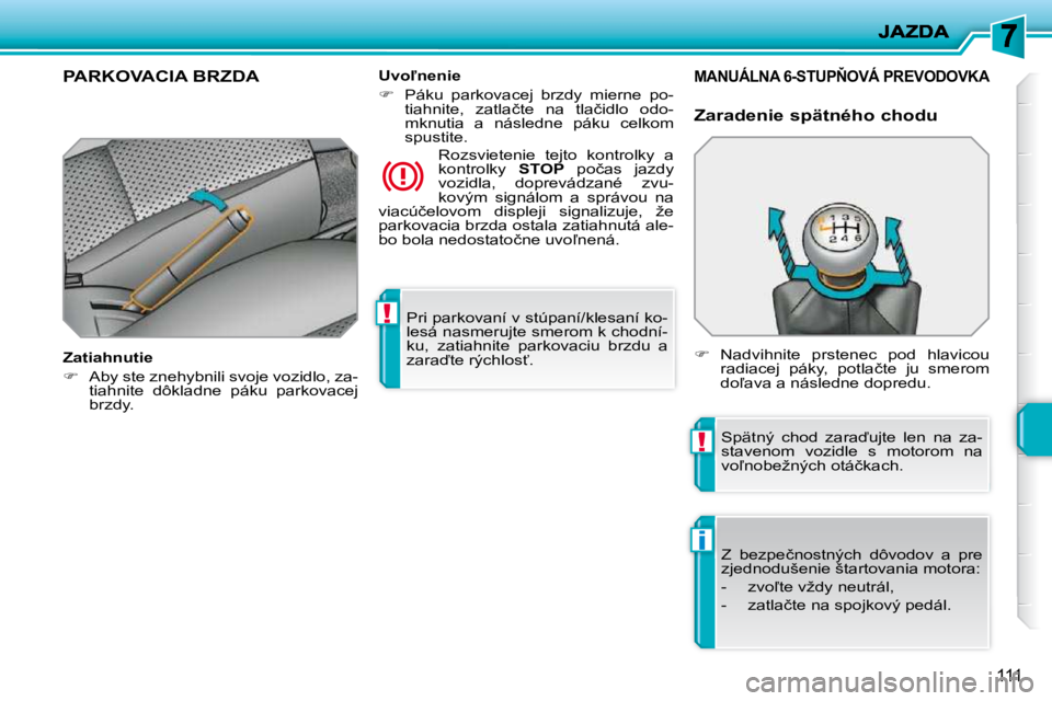 PEUGEOT 207 2010  Návod na použitie (in Slovakian) !
!
i
111
 Pri parkovaní v stúpaní/klesaní ko- 
lesá nasmerujte smerom k chodní-
ku,  zatiahnite  parkovaciu  brzdu  a 
�z�a�r�a�t�e� �r�ý�c�h�l�o�s?�.� � � 
PARKOVACIA BRZDA  
  Zatiahnutie