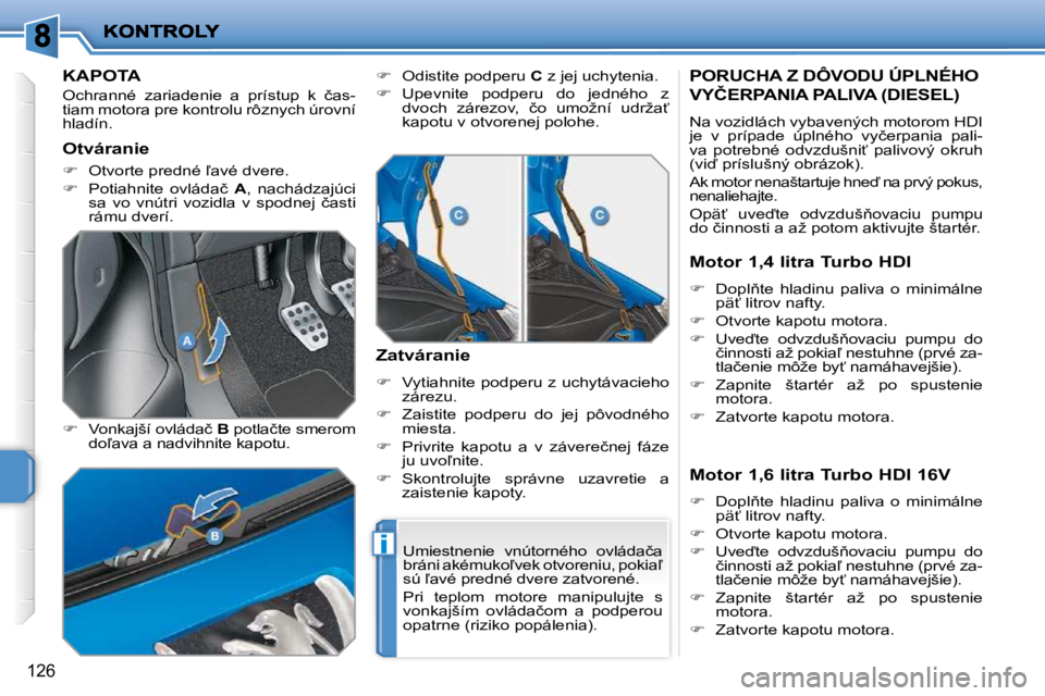 PEUGEOT 207 2010  Návod na použitie (in Slovakian) i
126
KAPOTA 
� �O�c�h�r�a�n�n�é�  �z�a�r�i�a�d�e�n�i�e�  �a�  �p�r�í�s�t�u�p�  �k�  �č�a�s�- 
�t�i�a�m� �m�o�t�o�r�a� �p�r�e� �k�o�n�t�r�o�l�u� �r�ô�z�n�y�c�h� �ú�r�o�v�n�í� 
�h�l�a�d�í�n�.�  