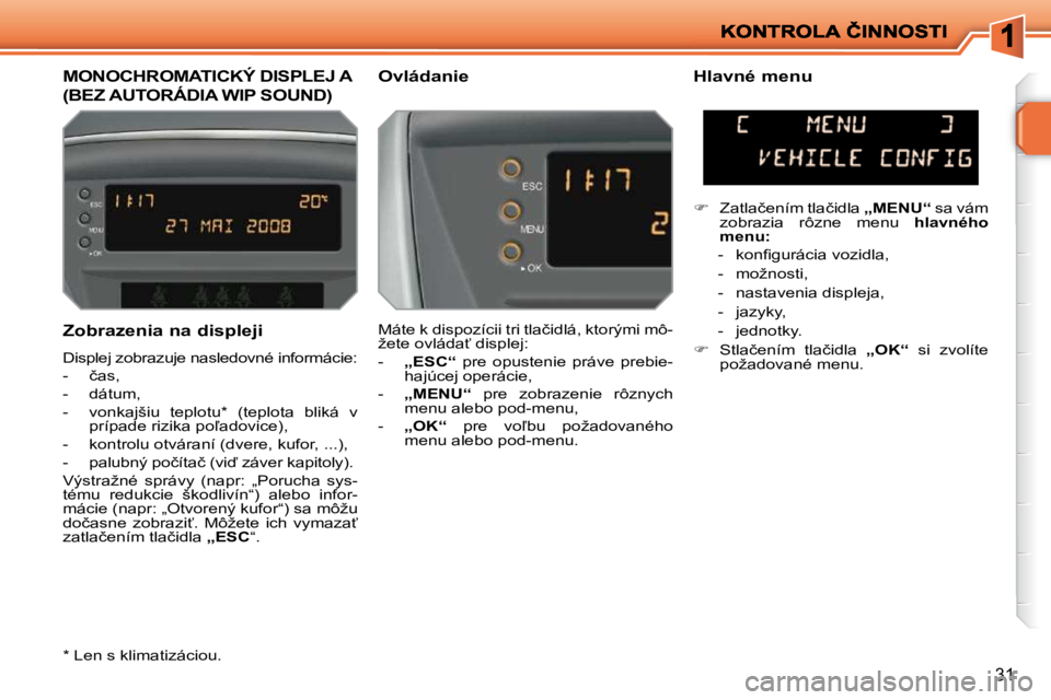 PEUGEOT 207 2010  Návod na použitie (in Slovakian) 31
� � �Z�o�b�r�a�z�e�n�i�a� �n�a� �d�i�s�p�l�e�j�i�  
� �D�i�s�p�l�e�j� �z�o�b�r�a�z�u�j�e� �n�a�s�l�e�d�o�v�n�é� �i�n�f�o�r�m�á�c�i�e�:�  
� � � �-� �  �č�a�s�,� 
� � �-� �  �d�á�t�u�m�,� 
� � �