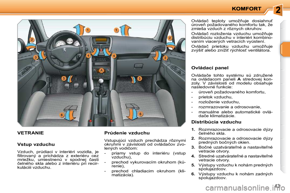 PEUGEOT 207 2010  Návod na použitie (in Slovakian) 43
VETRANIE   Prúdenie vzduchu  
 Vstupujúci  vzduch  prechádza  rôznymi  
�o�k�r�u�h�m�i�  �v�  �z�á�v�i�s�l�o�s�t�i�  �o�d�  �o�v�l�á�d�a�č�o�v�  �z�v�o�-
�l�e�n�ý�c�h� �v�o�d�i�č�o�m�:�  
