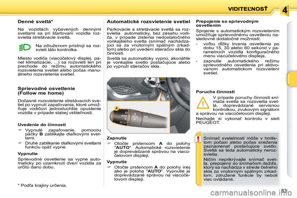 PEUGEOT 207 2010  Návod na použitie (in Slovakian) !
83
� �S�n�í�m�a�č�  �s�v�e�t�e�l�n�o�s�t�i�  �m�ô�ž�e�  �v�  �h�m�l�i�s�- 
�t�o�m�  �p�o�č�a�s�í�  �a�l�e�b�o�  �p�o�č�a�s�  �s�n�e�ž�e�n�i�a� 
�z�a�z�n�a�m�e�n�a?�  �p�o�s�t�a�č�u�j�ú�c�
