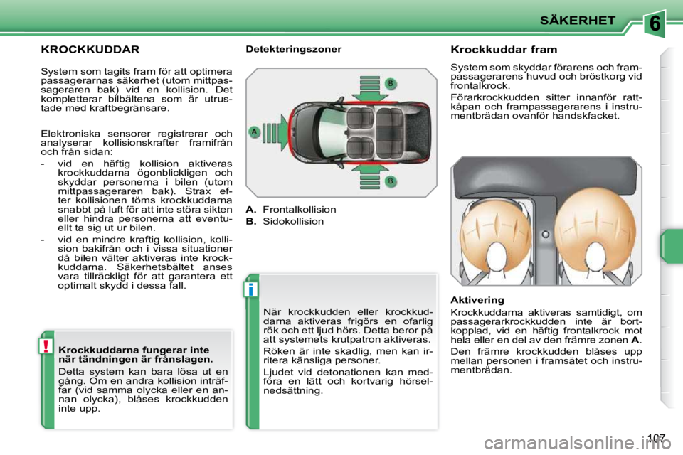 PEUGEOT 207 2010 Bruksanvisningar (in Swedish) !
i
SÄKERHET
107
KROCKKUDDAR Krockkuddarna fungerar inte
när tändningen är frånslagen.
Detta system kan bara lösa ut en
gång. Om en andra kollision inträf-
far (vid samma o PEUGEOT 207 2010 Bruksanvisningar (in Swedish) !
i
SÄKERHET
107
KROCKKUDDAR Krockkuddarna fungerar inte
när tändningen är frånslagen.
Detta system kan bara lösa ut en
gång. Om en andra kollision inträf-
far (vid samma o