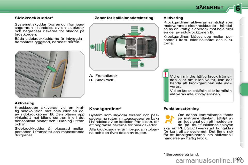PEUGEOT 207 2010 Bruksanvisningar (in Swedish) !
SÄKERHET
109
Sidokrockkuddar *
Systemet skyddar föraren och frampas-
sageraren i händelse av en sidokrock
och begränsar riskerna för skador på
bröstkorgen.
Båda PEUGEOT 207 2010 Bruksanvisningar (in Swedish) !
SÄKERHET
109
Sidokrockkuddar *
Systemet skyddar föraren och frampas-
sageraren i händelse av en sidokrock
och begränsar riskerna för skador på
bröstkorgen.
Båda