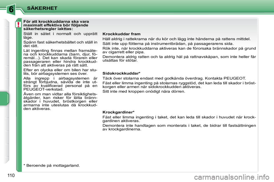 PEUGEOT 207 2010 Bruksanvisningar (in Swedish) !
SÄKERHET
110
För att krockkuddarna ska vara
maximalt effektiva bör följande
säkerhetsregler iakttas:
Ställ in sätet i normalt och upprätt
läge.
Spänn fast s PEUGEOT 207 2010 Bruksanvisningar (in Swedish) !
SÄKERHET
110
För att krockkuddarna ska vara
maximalt effektiva bör följande
säkerhetsregler iakttas:
Ställ in sätet i normalt och upprätt
läge.
Spänn fast s