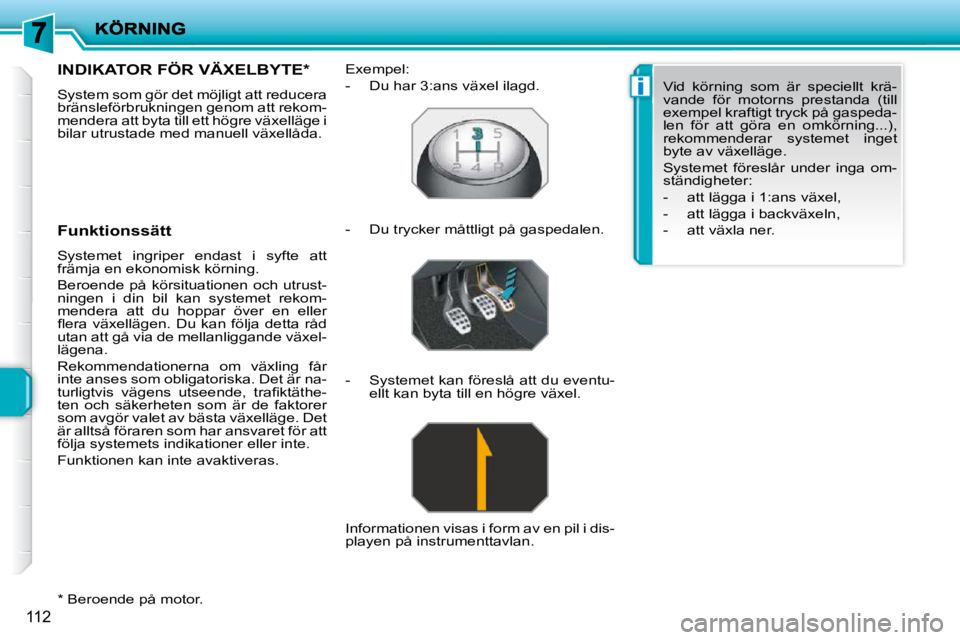 PEUGEOT 207 2010  Bruksanvisningar (in Swedish) i
112
  *   Beroende på motor.  
INDIKATOR FÖR VÄXELBYTE *  
 System som gör det möjligt att reducera  
bränsleförbrukningen genom att rekom-
mendera att byta till ett högre växelläge i 
bil