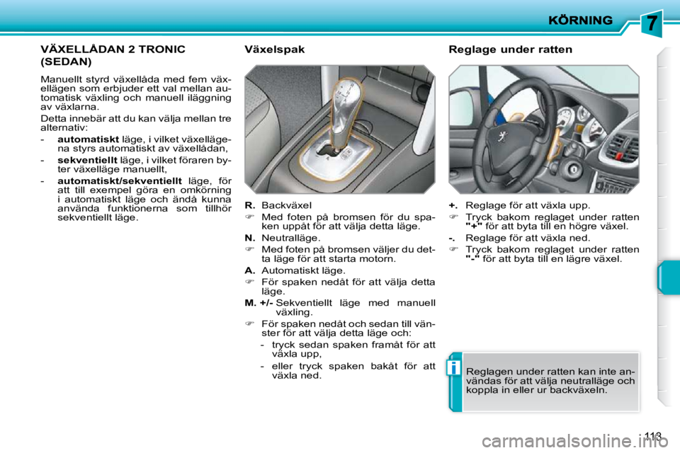 PEUGEOT 207 2010  Bruksanvisningar (in Swedish) i
113
VÄXELLÅDAN 2 TRONIC 
(SEDAN) 
 Manuellt  styrd  växellåda  med  fem  väx- 
ellägen som erbjuder ett val mellan au-
tomatisk  växling  och  manuell  iläggning 
av växlarna.  
 Detta inne