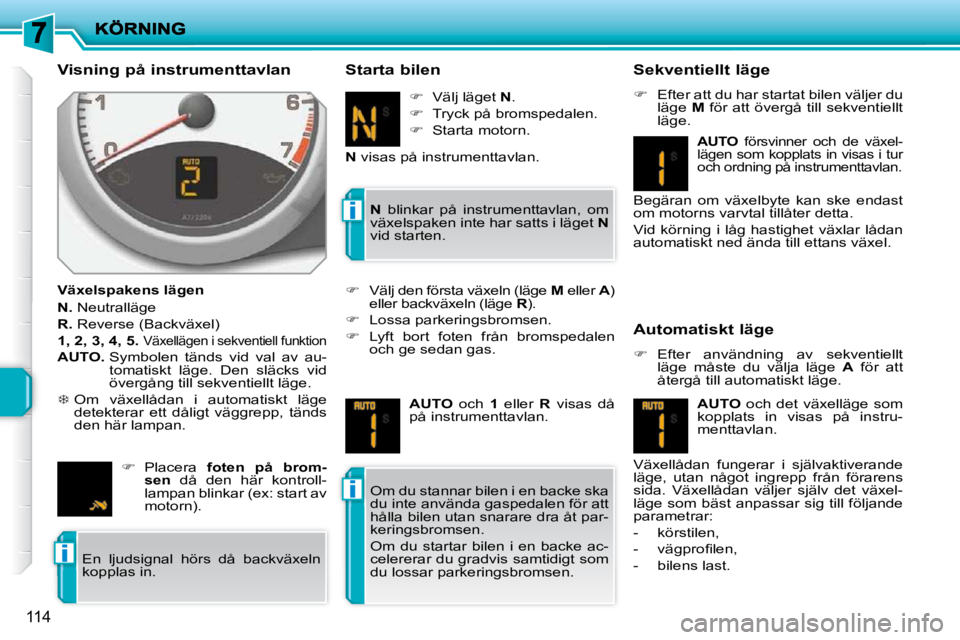 PEUGEOT 207 2010  Bruksanvisningar (in Swedish) i
i
i
114
  Visning på instrumenttavlan  
  Växelspakens lägen  
  
N.   Neutralläge 
  
R.   Reverse (Backväxel) 
  
1, 2, 3, 4, 5.    
Växellägen i sekventiell funktion 
  
AUTO.    Symbolen 