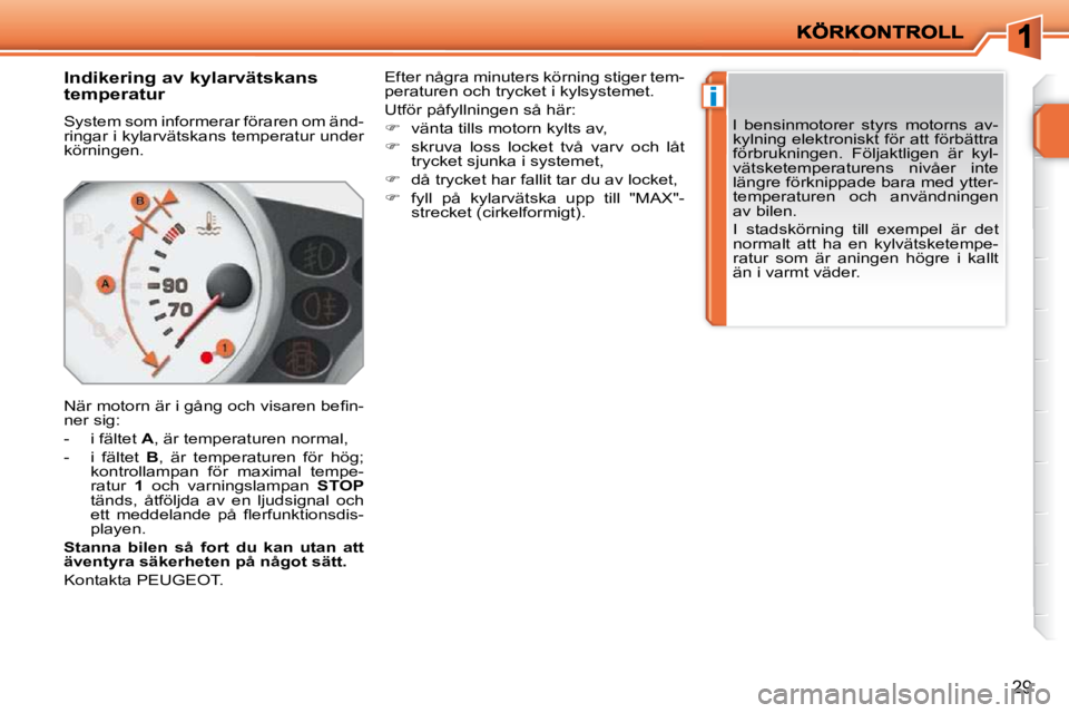PEUGEOT 207 2010  Bruksanvisningar (in Swedish) i
29
       Indikering av kylarvätskans  
temperatur  
 System som informerar föraren om änd- 
ringar i kylarvätskans temperatur under 
körningen.  
� �N�ä�r� �m�o�t�o�r�n� �ä�r� �i� �g�å�n�g�