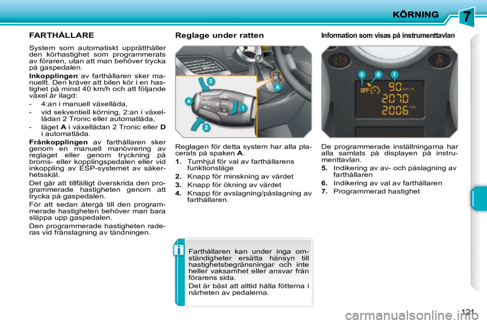 PEUGEOT 207 2010  Bruksanvisningar (in Swedish) i
121
FARTHÅLLARE 
 System  som  automatiskt  upprätthåller  
den  körhastighet  som  programmerats 
av föraren, utan att man behöver trycka 
på gaspedalen.  
  
Inkopplingen    av  farthållar